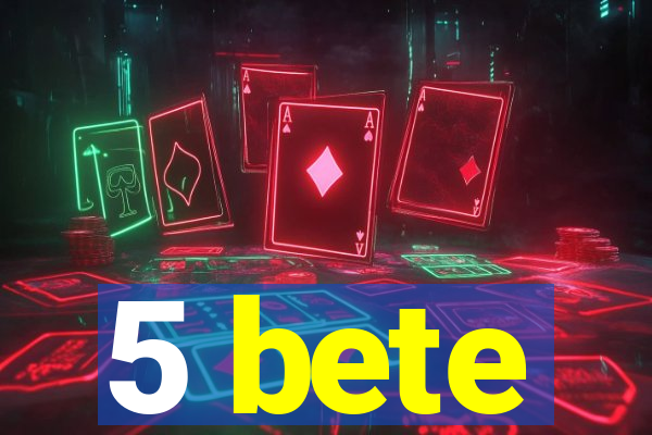 5 bete